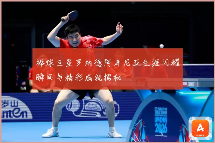 棒球巨星罗纳德阿库尼亚生涯闪耀瞬间与精彩成就揭秘